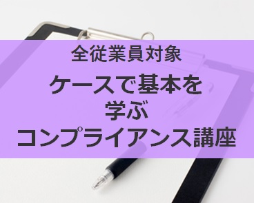 <全従業員対象>ケースで基本を学ぶコンプライアンス講座